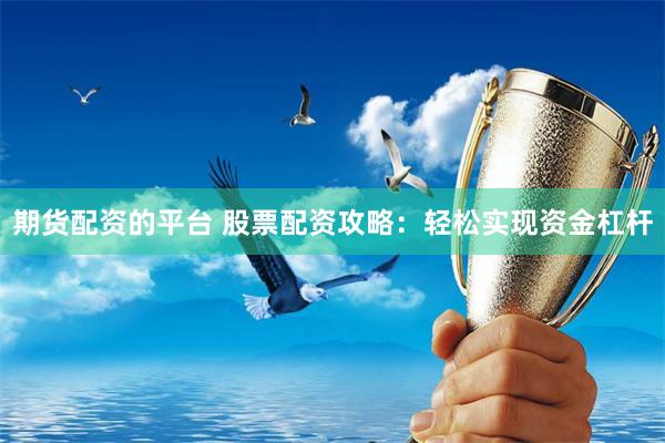 期货配资的平台 股票配资攻略：轻松实现资金杠杆