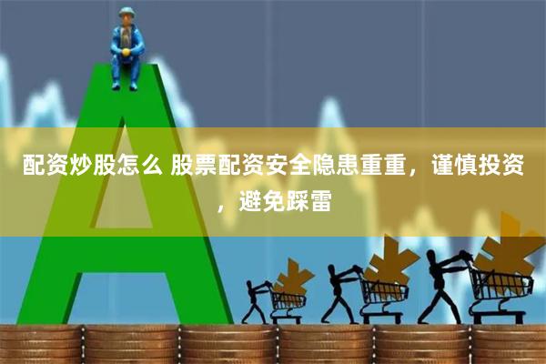 配资炒股怎么 股票配资安全隐患重重，谨慎投资，避免踩雷