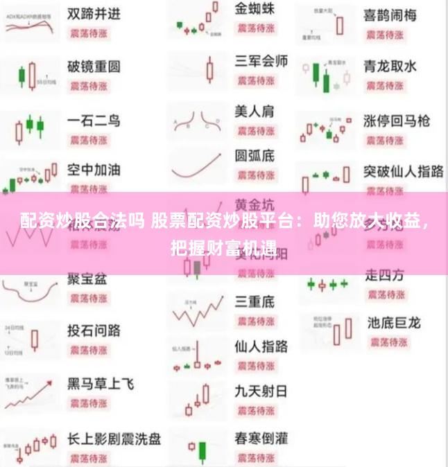 配资炒股合法吗 股票配资炒股平台：助您放大收益，把握财富机遇