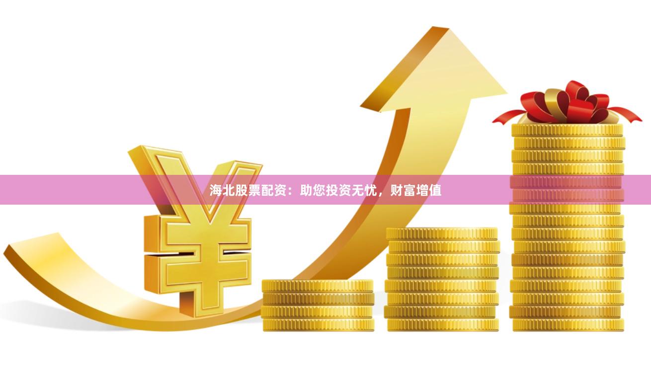海北股票配资：助您投资无忧，财富增值