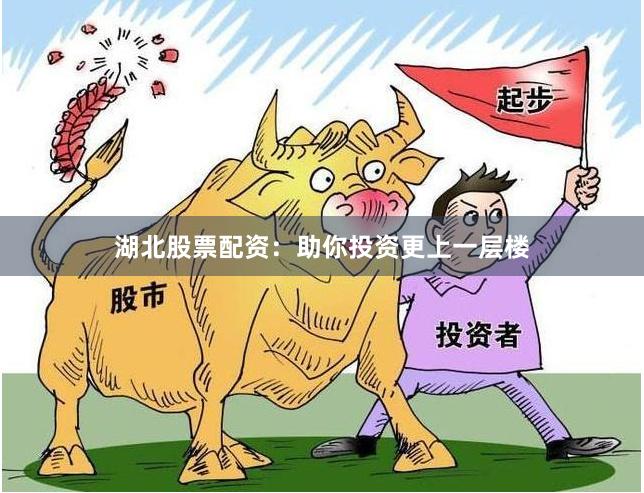 湖北股票配资：助你投资更上一层楼