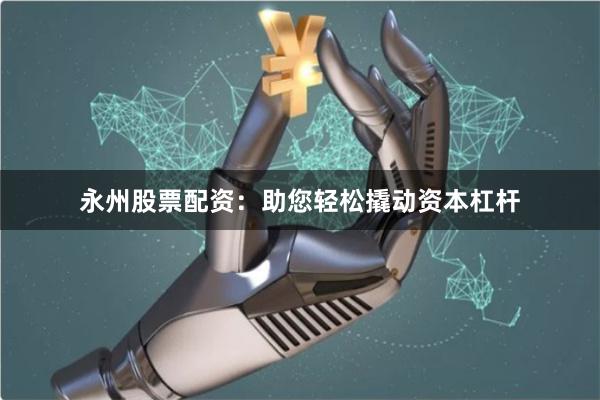永州股票配资：助您轻松撬动资本杠杆