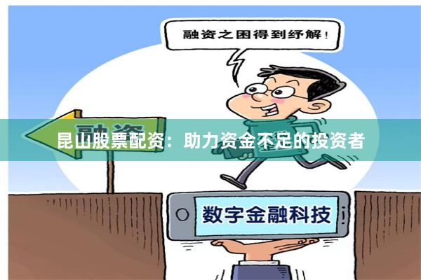 昆山股票配资：助力资金不足的投资者