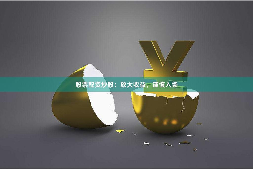 股票配资炒股：放大收益，谨慎入场