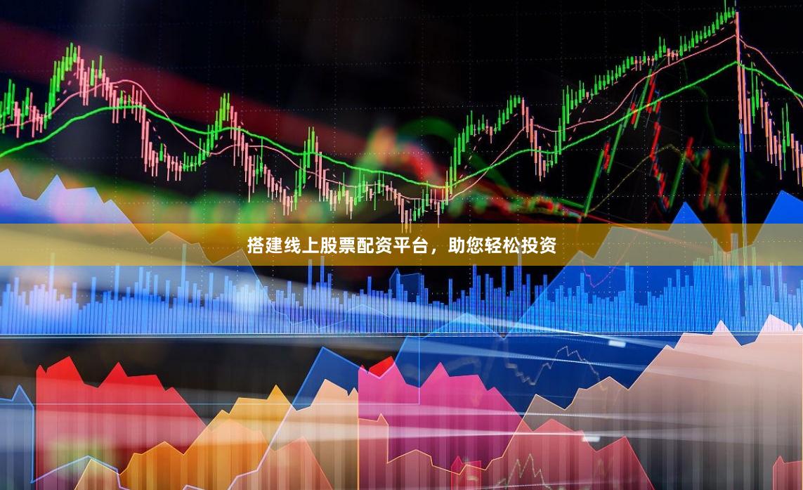 搭建线上股票配资平台，助您轻松投资