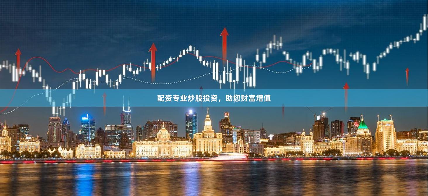 配资专业炒股投资，助您财富增值