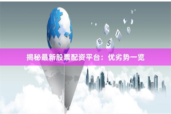 揭秘最新股票配资平台：优劣势一览