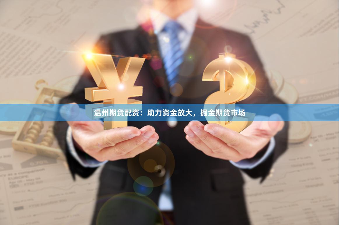温州期货配资：助力资金放大，掘金期货市场