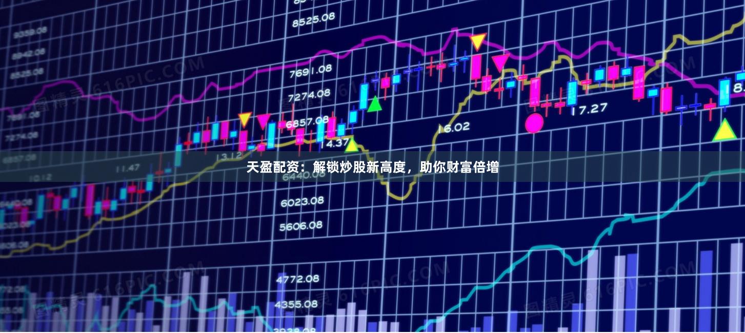 天盈配资：解锁炒股新高度，助你财富倍增