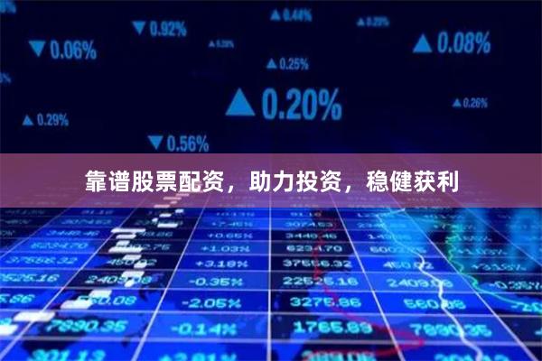 靠谱股票配资，助力投资，稳健获利