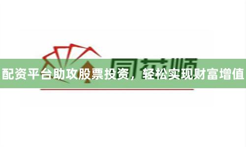 配资平台助攻股票投资，轻松实现财富增值