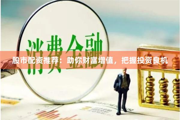 股市配资推荐：助你财富增值，把握投资良机