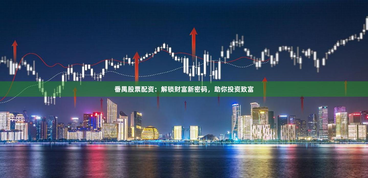番禺股票配资：解锁财富新密码，助你投资致富