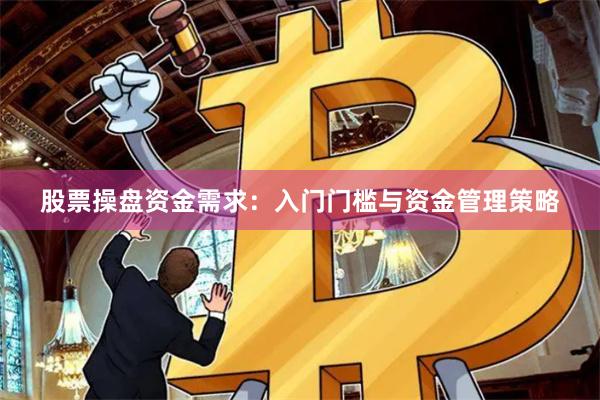 股票操盘资金需求：入门门槛与资金管理策略