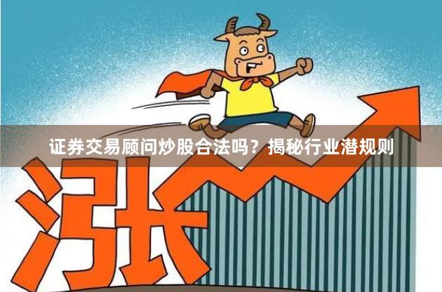 证券交易顾问炒股合法吗？揭秘行业潜规则