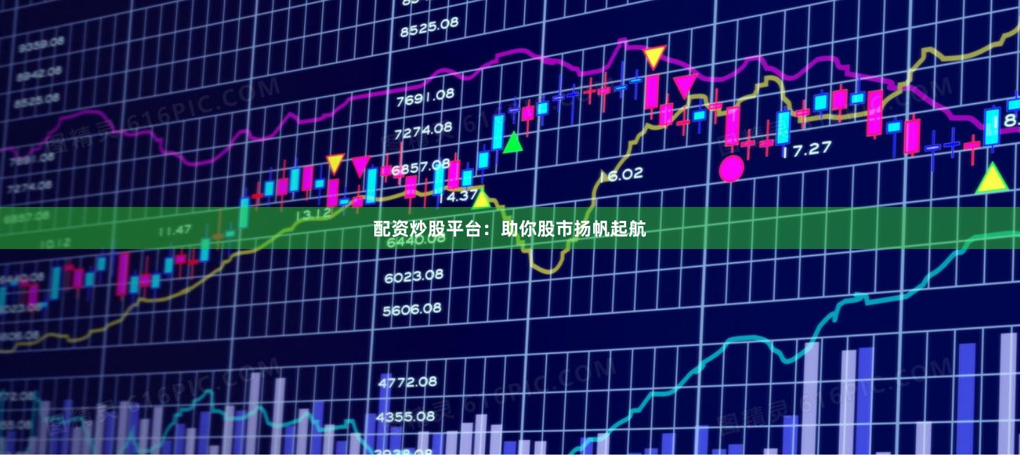 配资炒股平台：助你股市扬帆起航