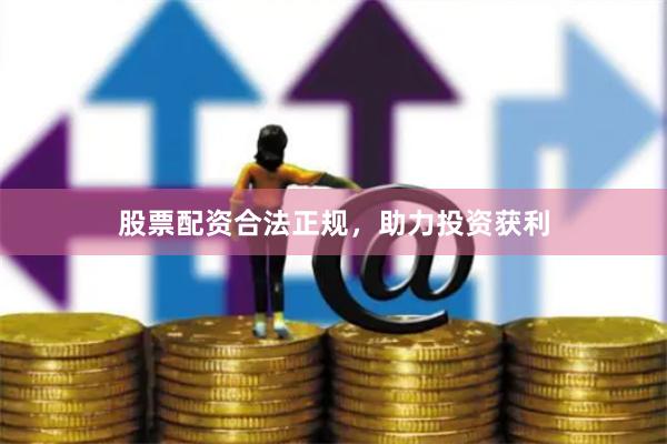 股票配资合法正规，助力投资获利