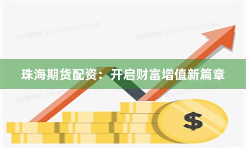 珠海期货配资：开启财富增值新篇章
