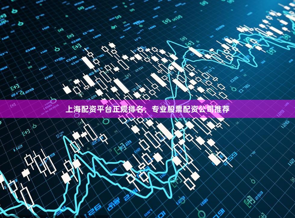 上海配资平台正规排名，专业股票配资公司推荐