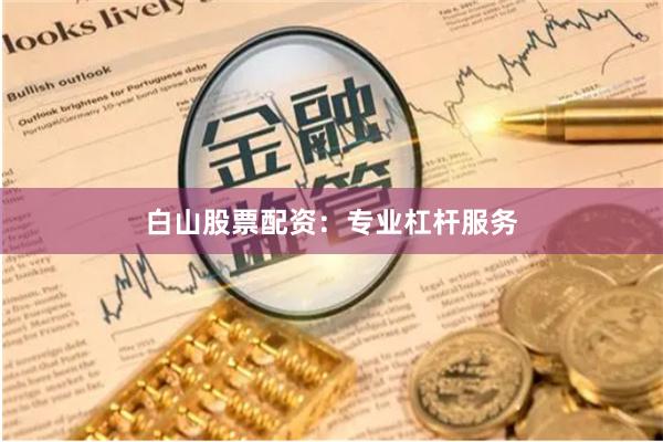 白山股票配资：专业杠杆服务