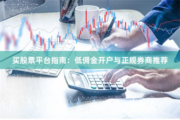 买股票平台指南：低佣金开户与正规券商推荐