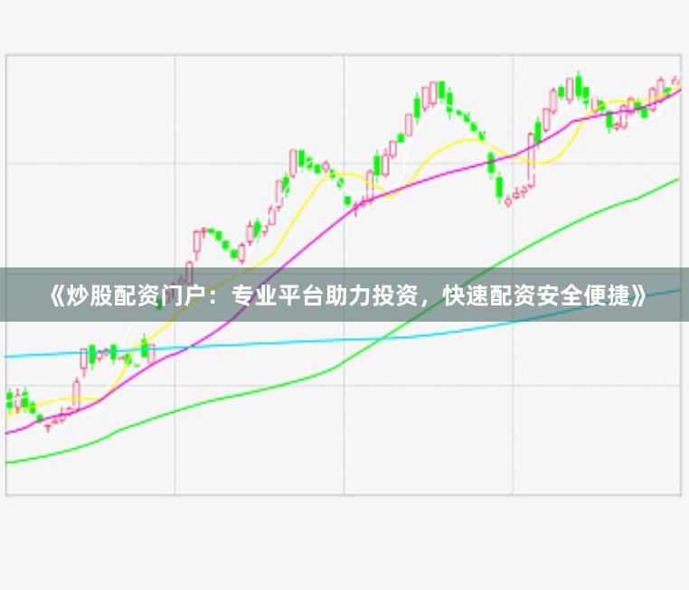《炒股配资门户：专业平台助力投资，快速配资安全便捷》