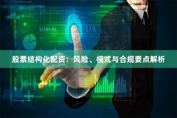 股票结构化配资：风险、模式与合规要点解析
