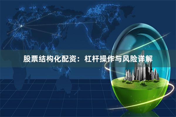 股票结构化配资：杠杆操作与风险详解
