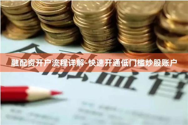 融配资开户流程详解-快速开通低门槛炒股账户