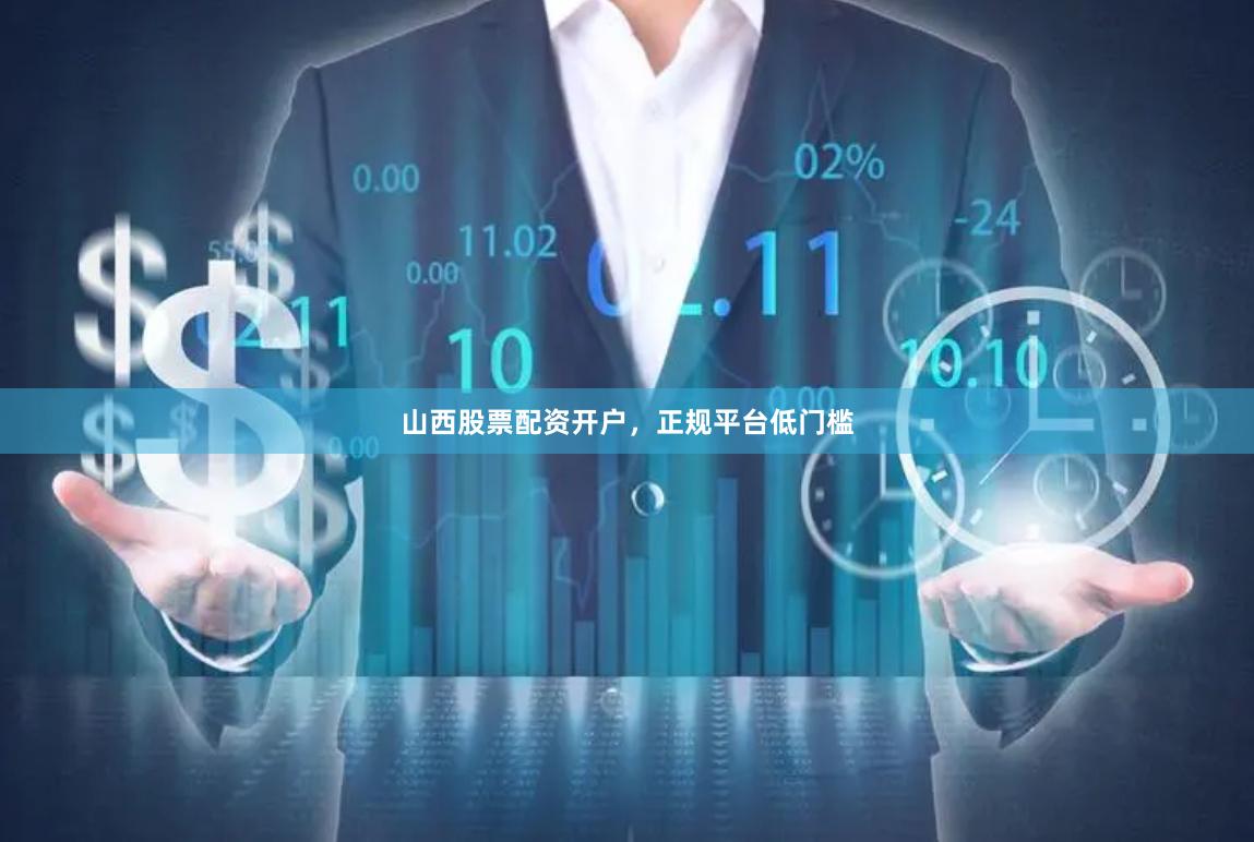 山西股票配资开户，正规平台低门槛