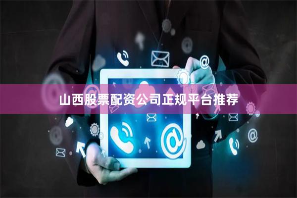 山西股票配资公司正规平台推荐
