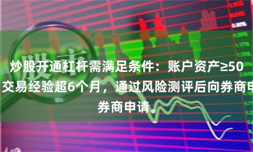 炒股开通杠杆需满足条件：账户资产≥50万，交易经验超6个月，通过风险测评后向券商申请。