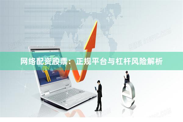 网络配资股票:正规平台与杠杆风险解析
