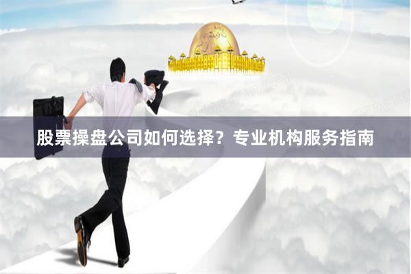 股票操盘公司如何选择?专业机构服务指南
