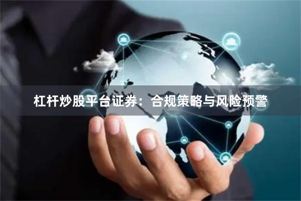 杠杆炒股平台证券：合规策略与风险预警