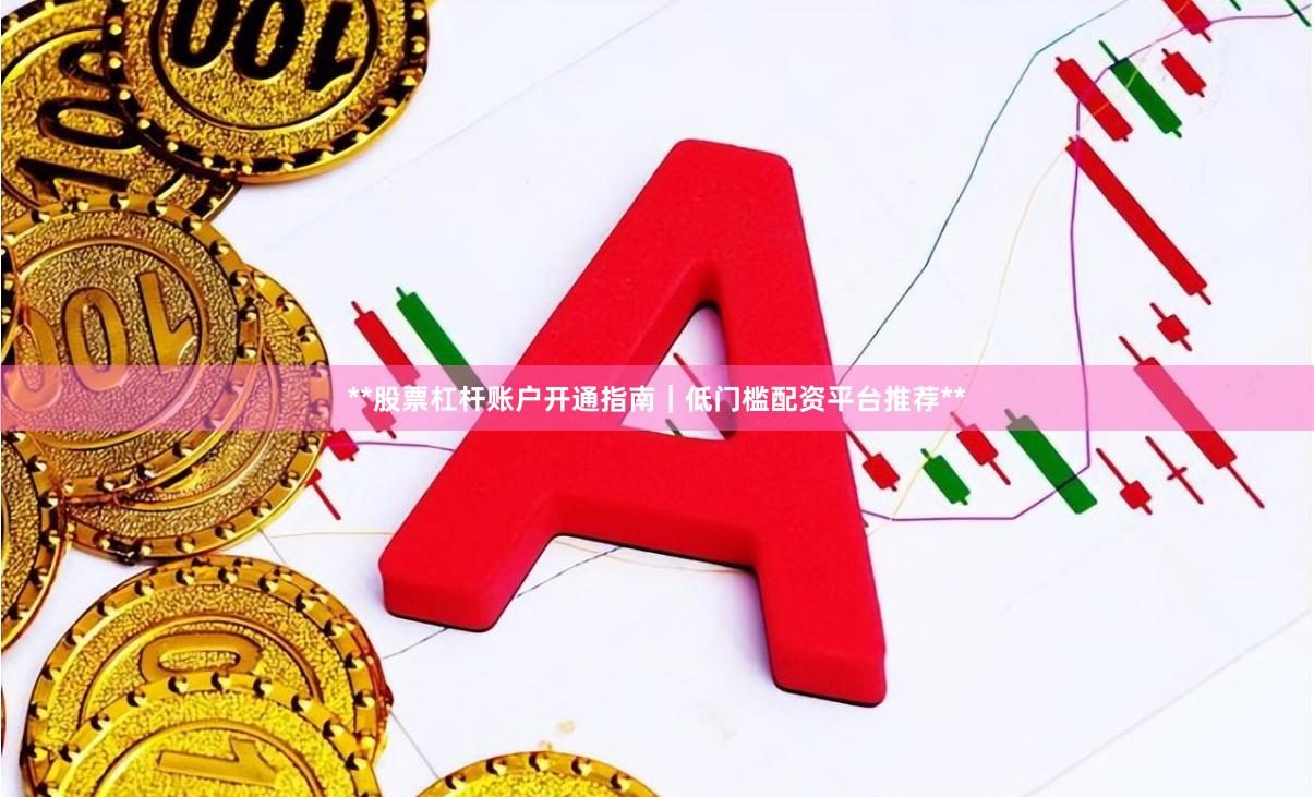 **股票杠杆账户开通指南｜低门槛配资平台推荐**