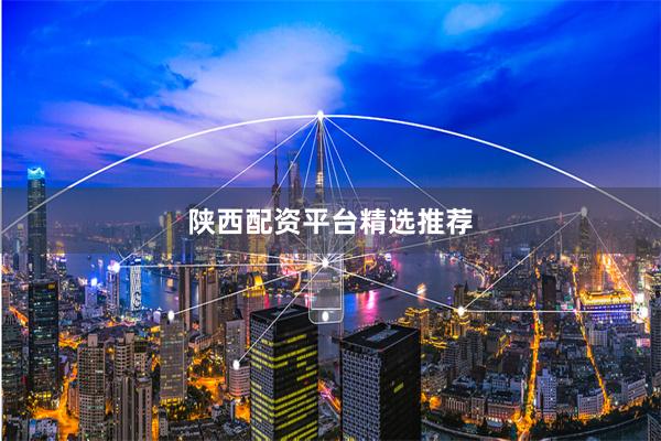 陕西配资平台精选推荐