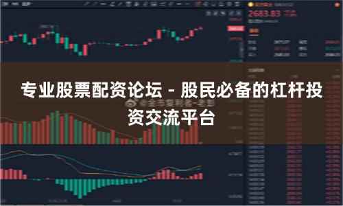 专业股票配资论坛 - 股民必备的杠杆投资交流平台