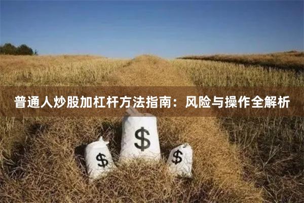 普通人炒股加杠杆方法指南：风险与操作全解析
