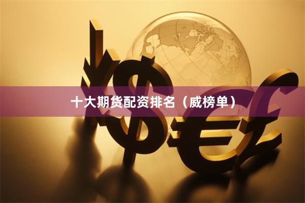 十大期货配资排名（威榜单）