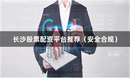 长沙股票配资平台推荐(安全合规)