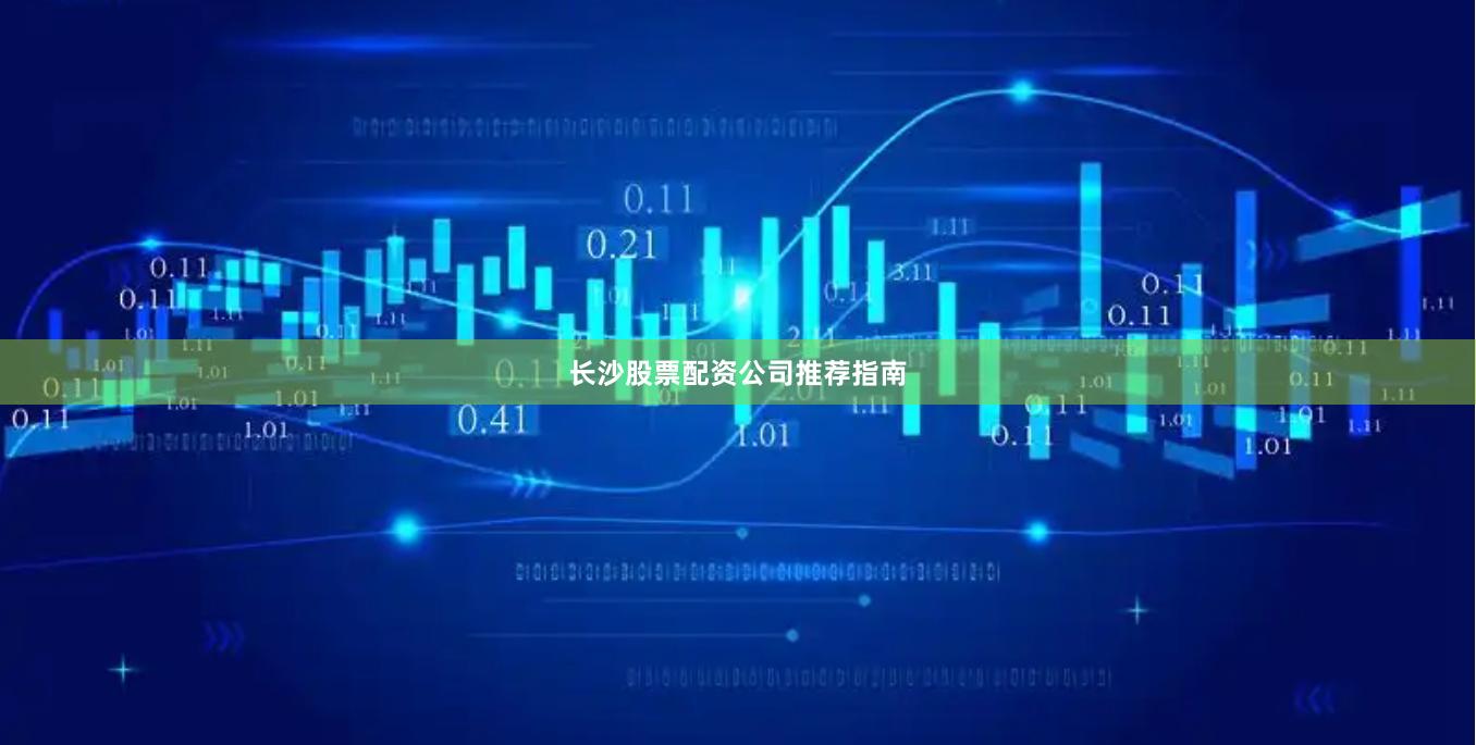 长沙股票配资公司推荐指南