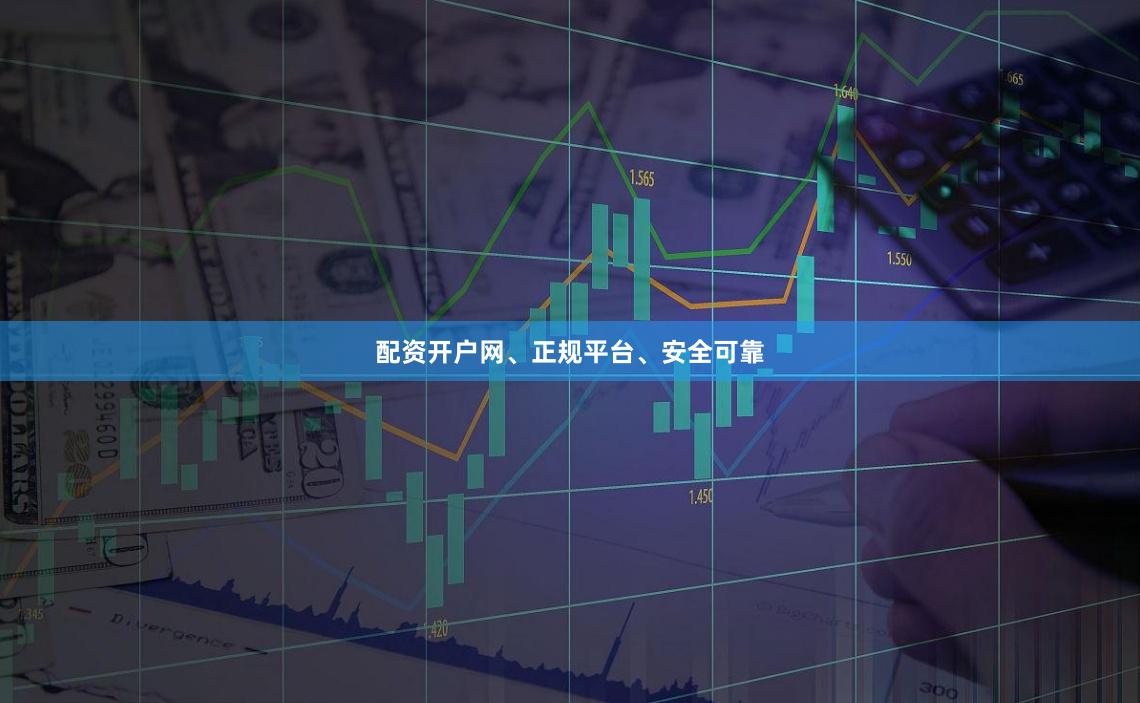 配资开户网、正规平台、安全可靠