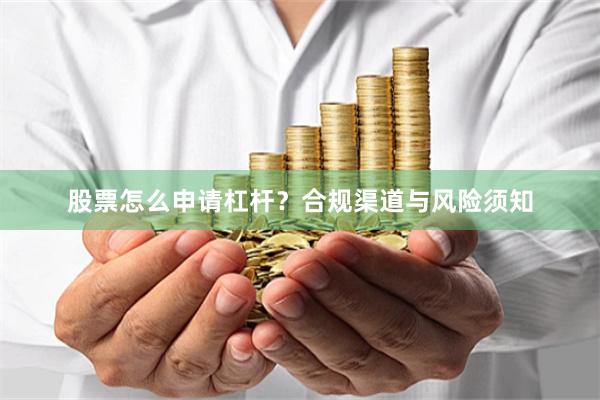 股票怎么申请杠杆？合规渠道与风险须知