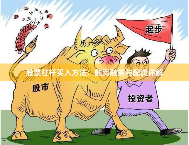股票杠杆买入方法：融资融券与配资详解