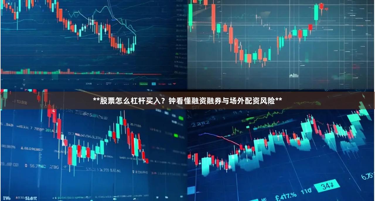 **股票怎么杠杆买入？钟看懂融资融券与场外配资风险**