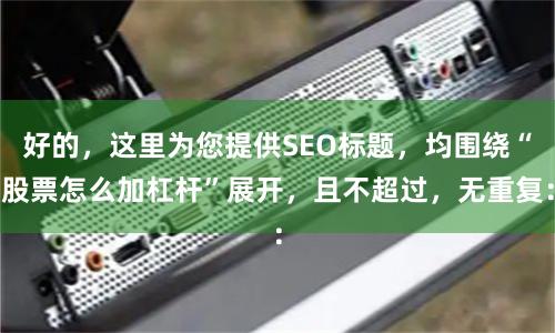 好的，这里为您提供SEO标题，均围绕“股票怎么加杠杆”展开，且不超过，无重复：
